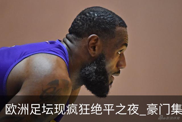 欧洲足坛现疯狂绝平之夜 豪门集体出冷需慎捧?