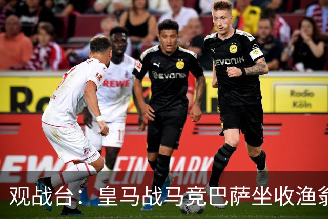 观战台：皇马战马竞巴萨坐收渔翁之利 阿森纳冲八连胜